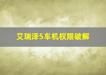 艾瑞泽5车机权限破解