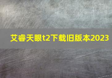 艾睿天眼t2下载旧版本2023