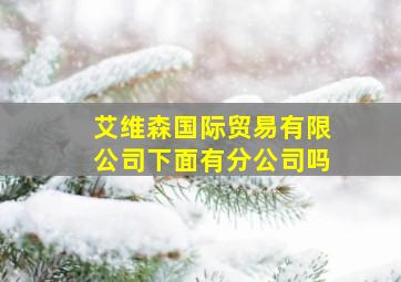 艾维森国际贸易有限公司下面有分公司吗