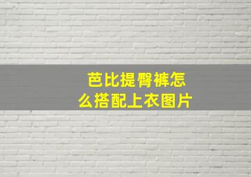 芭比提臀裤怎么搭配上衣图片