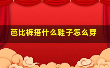 芭比裤搭什么鞋子怎么穿