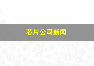 芯片公司新闻