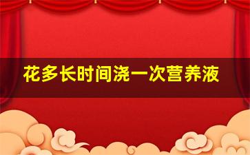 花多长时间浇一次营养液