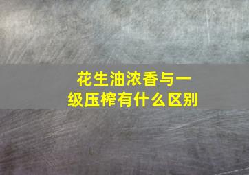 花生油浓香与一级压榨有什么区别