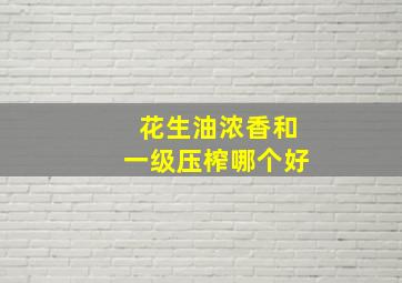 花生油浓香和一级压榨哪个好