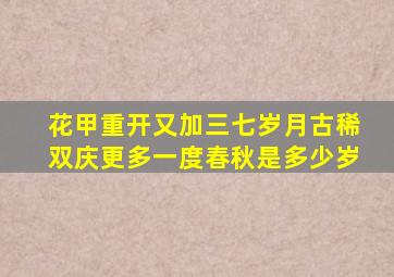 花甲重开又加三七岁月古稀双庆更多一度春秋是多少岁