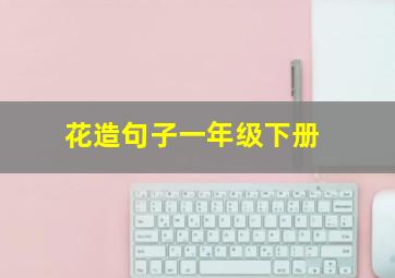 花造句子一年级下册