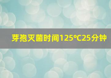 芽孢灭菌时间125℃25分钟