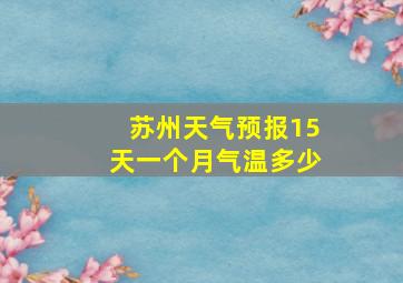 苏州天气预报15天一个月气温多少