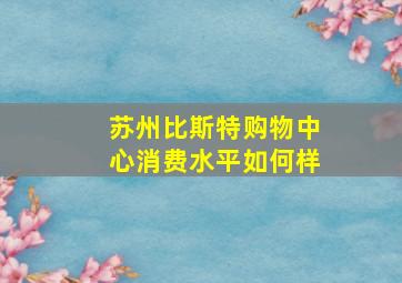 苏州比斯特购物中心消费水平如何样