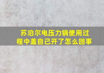 苏泊尔电压力锅使用过程中盖自己开了怎么回事