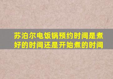 苏泊尔电饭锅预约时间是煮好的时间还是开始煮的时间