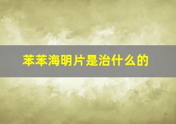 苯苯海明片是治什么的