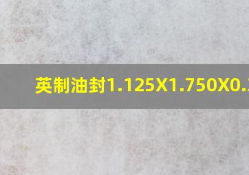 英制油封1.125X1.750X0.375