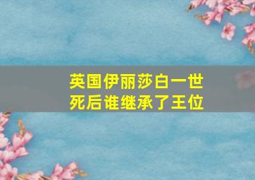 英国伊丽莎白一世死后谁继承了王位