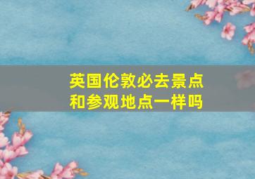 英国伦敦必去景点和参观地点一样吗