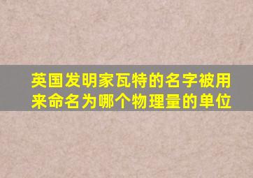 英国发明家瓦特的名字被用来命名为哪个物理量的单位