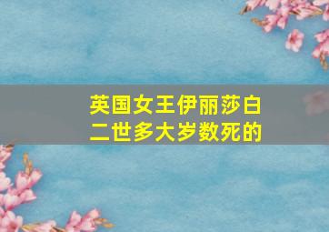 英国女王伊丽莎白二世多大岁数死的