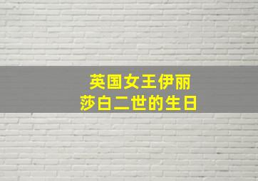 英国女王伊丽莎白二世的生日