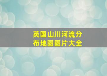 英国山川河流分布地图图片大全