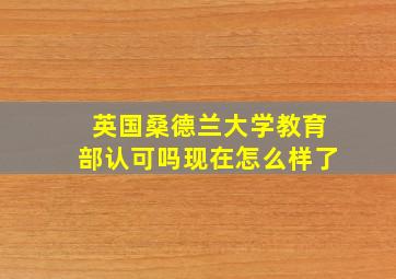 英国桑德兰大学教育部认可吗现在怎么样了