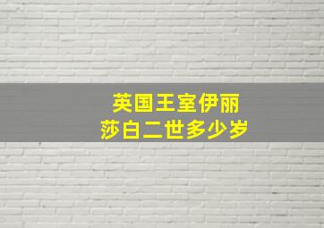 英国王室伊丽莎白二世多少岁