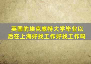 英国的埃克塞特大学毕业以后在上海好找工作好找工作吗