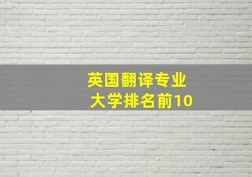 英国翻译专业大学排名前10