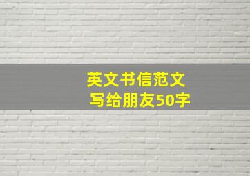 英文书信范文写给朋友50字