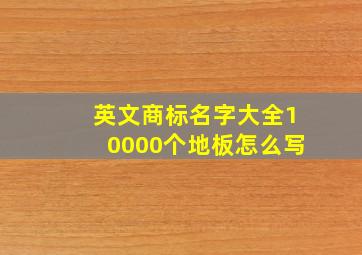 英文商标名字大全10000个地板怎么写