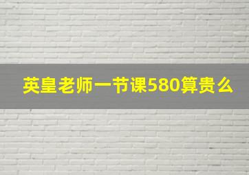 英皇老师一节课580算贵么