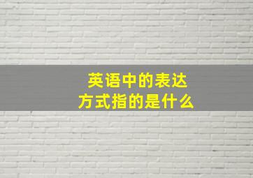 英语中的表达方式指的是什么