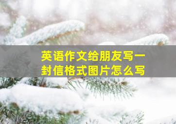 英语作文给朋友写一封信格式图片怎么写