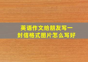 英语作文给朋友写一封信格式图片怎么写好