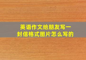 英语作文给朋友写一封信格式图片怎么写的