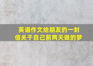 英语作文给朋友的一封信关于自己前两天做的梦