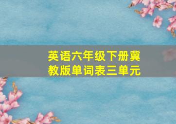 英语六年级下册冀教版单词表三单元