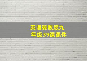 英语冀教版九年级39课课件