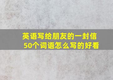 英语写给朋友的一封信50个词语怎么写的好看