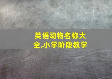 英语动物名称大全,小学阶段教学