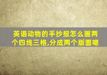 英语动物的手抄报怎么画两个四线三格,分成两个版面嗯