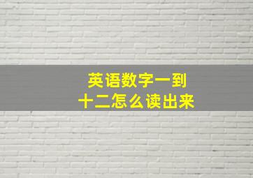 英语数字一到十二怎么读出来