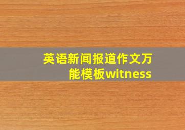 英语新闻报道作文万能模板witness