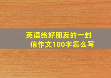 英语给好朋友的一封信作文100字怎么写