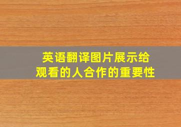 英语翻译图片展示给观看的人合作的重要性