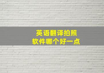 英语翻译拍照软件哪个好一点