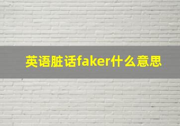 英语脏话faker什么意思