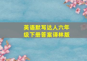 英语默写达人六年级下册答案译林版