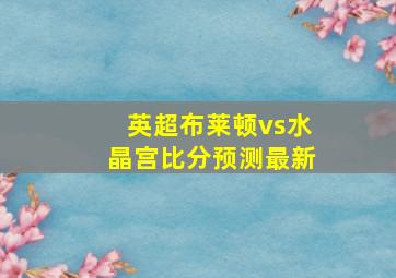 英超布莱顿vs水晶宫比分预测最新