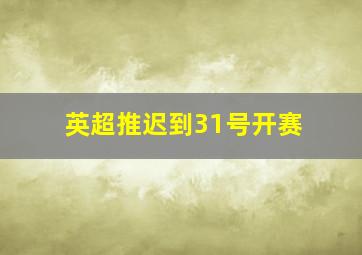 英超推迟到31号开赛